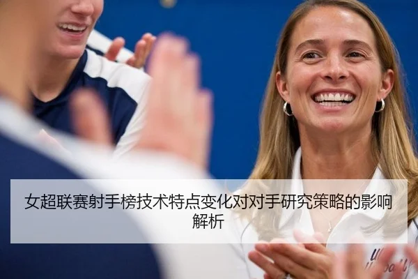 女超联赛射手榜技术特点变化对对手研究策略的影响解析