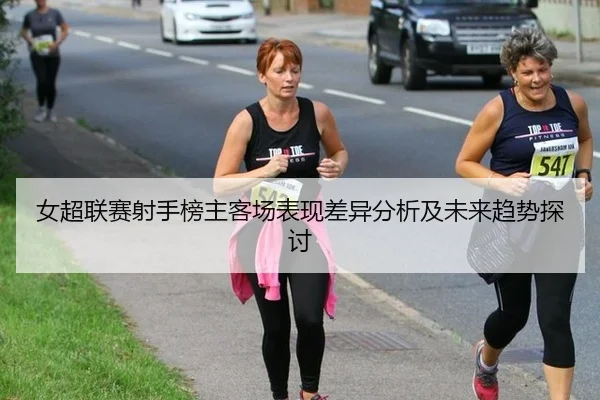 女超联赛射手榜主客场表现差异分析及未来趋势探讨